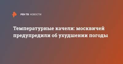 Температурные качели: москвичей предупредили об ухудшении погоды