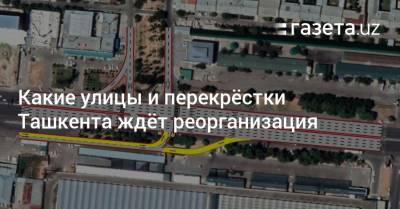 Какие улицы и перекрёстки Ташкента ждёт реорганизация