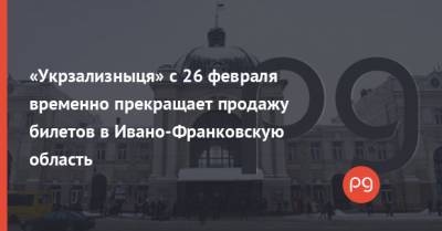 «Укрзализныця» с 26 февраля временно прекращает продажу билетов в Ивано-Франковскую область