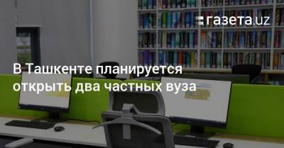 В Ташкенте планируется открыть два частных университета