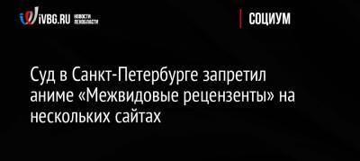 Суд в Санкт-Петербурге запретил аниме «Межвидовые рецензенты» на нескольких сайтах