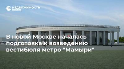 В новой Москве началась подготовка к возведению вестибюля метро "Мамыри"