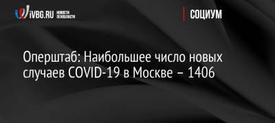 Оперштаб: Наибольшее число новых случаев COVID-19 в Москве – 1406