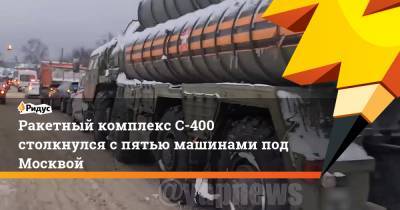 Ракетный комплекс С-400 столкнулся с пятью машинами под Москвой