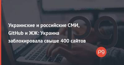 Украинские и российские СМИ, GitHub и ЖЖ: Украина заблокировала свыше 400 сайтов