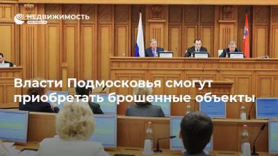 Власти Подмосковья смогут приобретать брошенные объекты