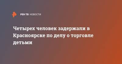 Четырех человек задержали в Красноярске по делу о торговле детьми