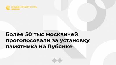 Более 50 тыс москвичей проголосовали за установку памятника на Лубянке