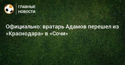 Официально: вратарь Адамов перешел из «Краснодара» в «Сочи»
