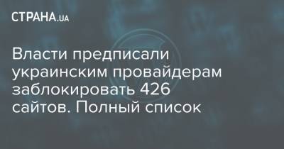 Власти предписали украинским провайдерам заблокировать 426 сайтов. Полный список