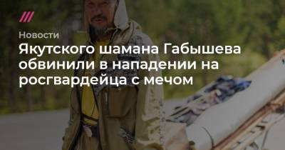 Якутского шамана Габышева обвинили в нападении на росгвардейца с мечом