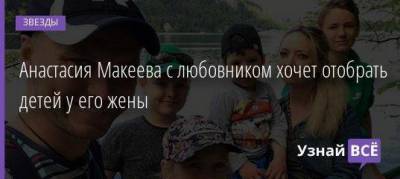 Анастасия Макеева с любовником хочет отобрать детей у его жены