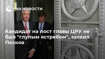 Кандидат на пост главы ЦРУ не был "глупым ястребом", заявил Песков