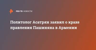 Никола Пашинян - Политолог Асатрян заявил о крахе правления Пашиняна в Армении - ren.tv - Армения