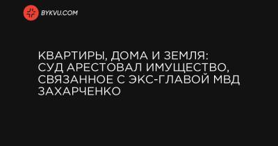 Квартиры, дома и земля: суд арестовал имущество, связанное с экс-главой МВД Захарченко