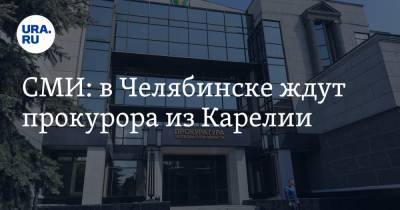 СМИ: в Челябинске ждут прокурора из Карелии
