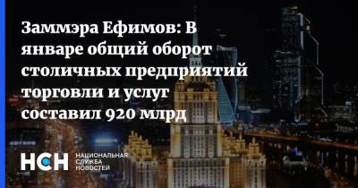 Заммэра Ефимов: В январе общий оборот столичных предприятий торговли и услуг составил 920 млрд рублей