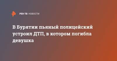 В Бурятии пьяный полицейский устроил ДТП, в котором погибла девушка