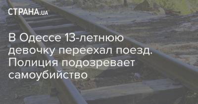 В Одессе 13-летнюю девочку переехал поезд. Полиция подозревает самоубийство