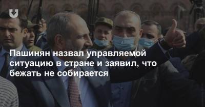 Пашинян назвал управляемой ситуацию в стране и заявил, что бежать не собирается
