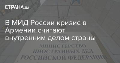 Никола Пашинян - В МИД России кризис в Армении считают внутренним делом страны - strana.ua - Россия - Армения