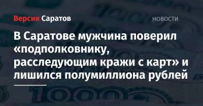 В Саратове мужчина поверил «подполковнику, расследующим кражи с карт» и лишился полумиллиона рублей