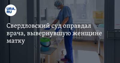 Свердловский суд оправдал врача, вывернувшую женщине матку
