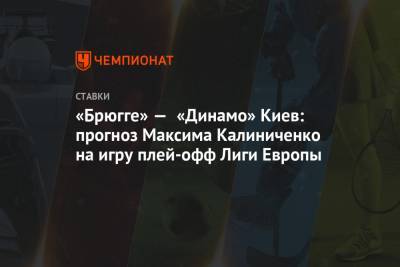 «Брюгге» — «Динамо» Киев: прогноз Максима Калиниченко на игру плей-офф Лиги Европы