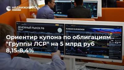 Ориентир купона по облигациям "Группы ЛСР" на 5 млрд руб 8,15-8,4%