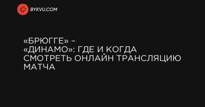 «Брюгге» – «Динамо»: где и когда смотреть онлайн трансляцию матча - bykvu.com - Украина - Киев - Сербия
