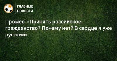 Промес: «Принять российское гражданство? Почему нет? В сердце я уже русский»