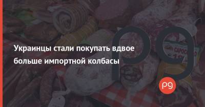 Украинцы стали покупать вдвое больше импортной колбасы