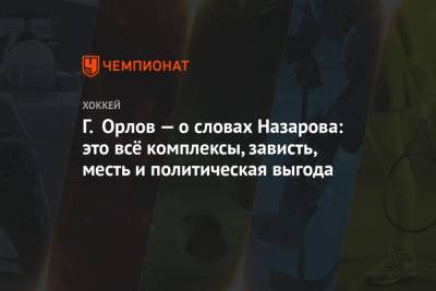 Г. Орлов — о словах Назарова: это всё комплексы, зависть, месть и политическая выгода