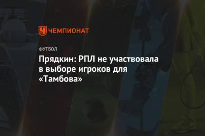 Прядкин: РПЛ не участвовала в выборе игроков для «Тамбова»
