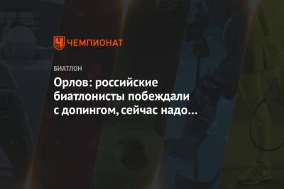 Орлов: российские биатлонисты побеждали с допингом, сейчас надо очиститься