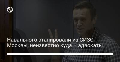 Навального этапировали из СИЗО Москвы, неизвестно куда – адвокаты