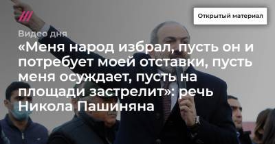 «Меня народ избрал, пусть он и потребует моей отставки, пусть меня осуждает, пусть на площади застрелит»: речь Никола Пашиняна.