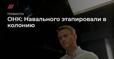 ОНК: Навального этапировали в колонию