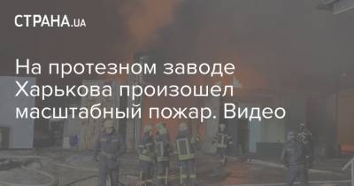 На протезном заводе Харькова произошел масштабный пожар. Видео