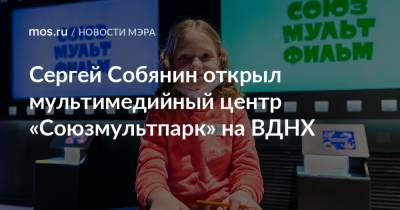 Сергей Собянин открыл мультимедийный центр «Союзмультпарк» на ВДНХ