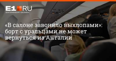 «В салоне завоняло выхлопами»: борт с уральцами не может вернуться из Анталии