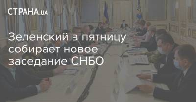 Зеленский в пятницу собирает новое заседание СНБО