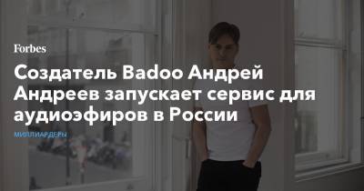Создатель Badoo Андрей Андреев запускает сервис для аудиоэфиров в России