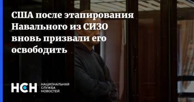 США после этапирования Навального из СИЗО вновь призвали его освободить