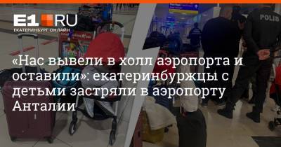 «Нас вывели в холл аэропорта и оставили»: екатеринбуржцы с детьми застряли в аэропорту Анталии