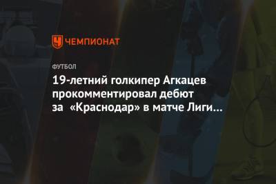 19-летний голкипер Агкацев прокомментировал дебют за «Краснодар» в матче Лиги Европы