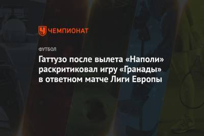 Гаттузо после вылета «Наполи» раскритиковал игру «Гранады» в ответном матче Лиги Европы