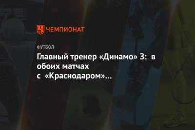Главный тренер «Динамо» З: в обоих матчах с «Краснодаром» мы показали, насколько хороши