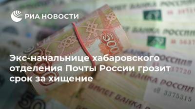Экс-начальнице хабаровского отделения Почты России грозит срок за хищение