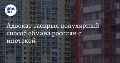 Адвокат раскрыл популярный способ обмана россиян с ипотекой